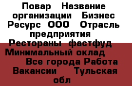 Повар › Название организации ­ Бизнес Ресурс, ООО › Отрасль предприятия ­ Рестораны, фастфуд › Минимальный оклад ­ 24 000 - Все города Работа » Вакансии   . Тульская обл.